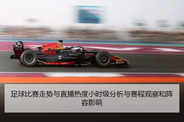 足球比赛走势与直播热度小时级分析与赛程观察和阵容影响