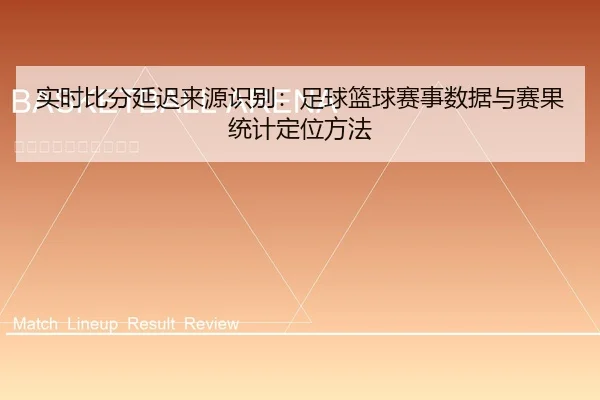 实时比分延迟来源识别：足球篮球赛事数据与赛果统计定位方法（leyu）